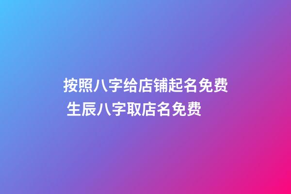 按照八字给店铺起名免费 生辰八字取店名免费-第1张-店铺起名-玄机派